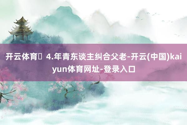 开云体育4.年青东谈主纠合父老-开云(中国)kaiyun体育网址-登录入口