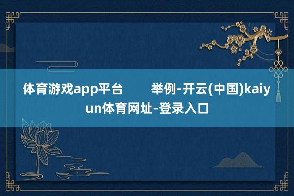 体育游戏app平台        举例-开云(中国)kaiyun体育网址-登录入口