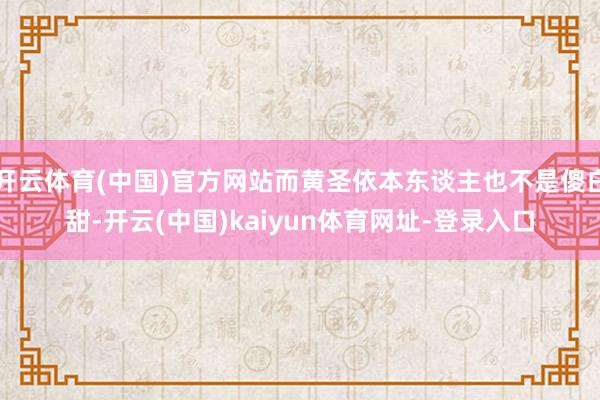 开云体育(中国)官方网站而黄圣依本东谈主也不是傻白甜-开云(中国)kaiyun体育网址-登录入口