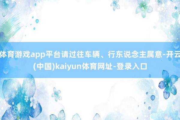 体育游戏app平台请过往车辆、行东说念主属意-开云(中国)kaiyun体育网址-登录入口