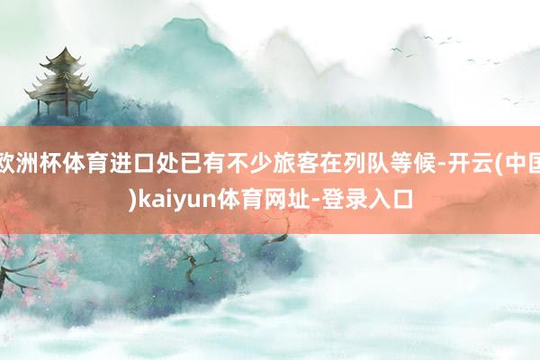 欧洲杯体育进口处已有不少旅客在列队等候-开云(中国)kaiyun体育网址-登录入口