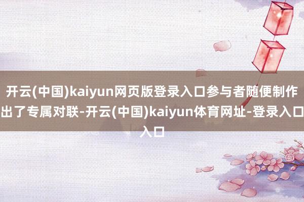 开云(中国)kaiyun网页版登录入口参与者随便制作出了专属对联-开云(中国)kaiyun体育网址-登录入口