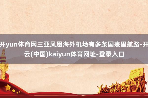开yun体育网三亚凤凰海外机场有多条国表里航路-开云(中国)kaiyun体育网址-登录入口