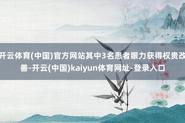 开云体育(中国)官方网站其中3名患者眼力获得权贵改善-开云(中国)kaiyun体育网址-登录入口