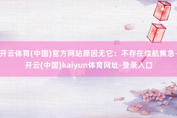 开云体育(中国)官方网站原因无它：不存在续航焦急-开云(中国)kaiyun体育网址-登录入口