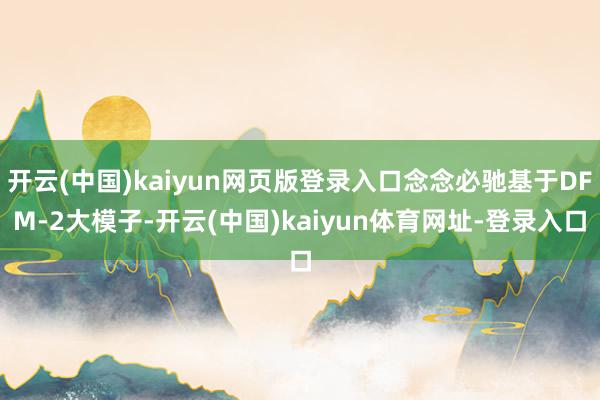 开云(中国)kaiyun网页版登录入口念念必驰基于DFM-2大模子-开云(中国)kaiyun体育网址-登录入口