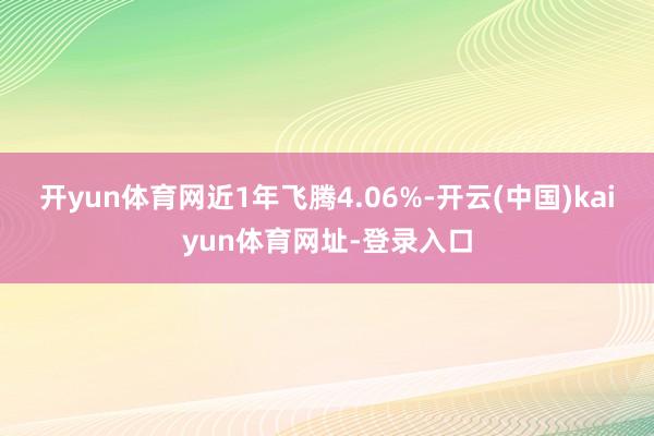 开yun体育网近1年飞腾4.06%-开云(中国)kaiyun体育网址-登录入口
