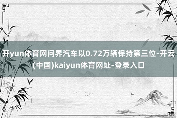 开yun体育网问界汽车以0.72万辆保持第三位-开云(中国)kaiyun体育网址-登录入口