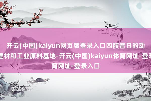 开云(中国)kaiyun网页版登录入口四肢昔日的动力、建材和工业原料基地-开云(中国)kaiyun体育网址-登录入口