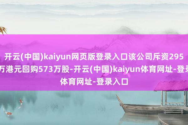 开云(中国)kaiyun网页版登录入口该公司斥资2952.39万港元回购573万股-开云(中国)kaiyun体育网址-登录入口