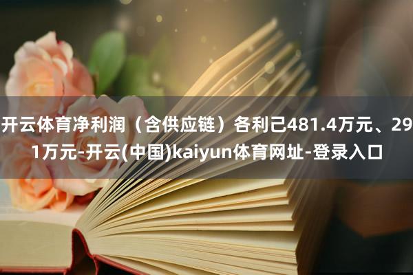 开云体育净利润（含供应链）各利己481.4万元、291万元-开云(中国)kaiyun体育网址-登录入口