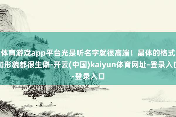 体育游戏app平台光是听名字就很高端！晶体的格式和形貌都很生僻-开云(中国)kaiyun体育网址-登录入口