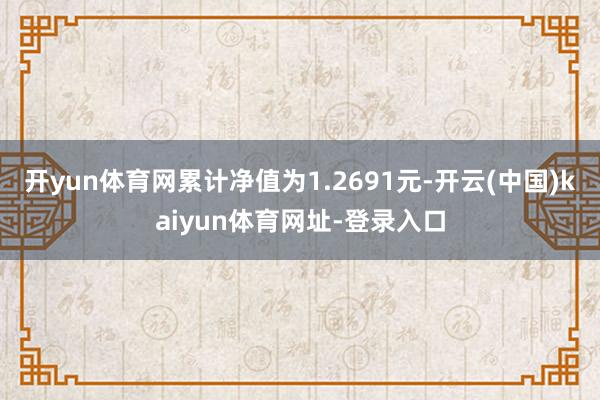 开yun体育网累计净值为1.2691元-开云(中国)kaiyun体育网址-登录入口