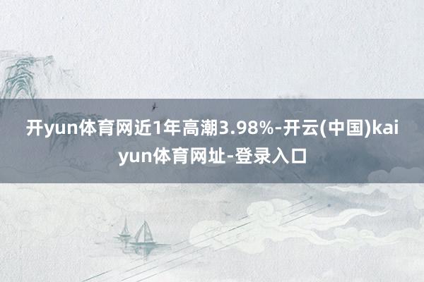 开yun体育网近1年高潮3.98%-开云(中国)kaiyun体育网址-登录入口