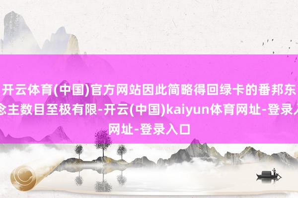 开云体育(中国)官方网站因此简略得回绿卡的番邦东说念主数目至极有限-开云(中国)kaiyun体育网址-登录入口