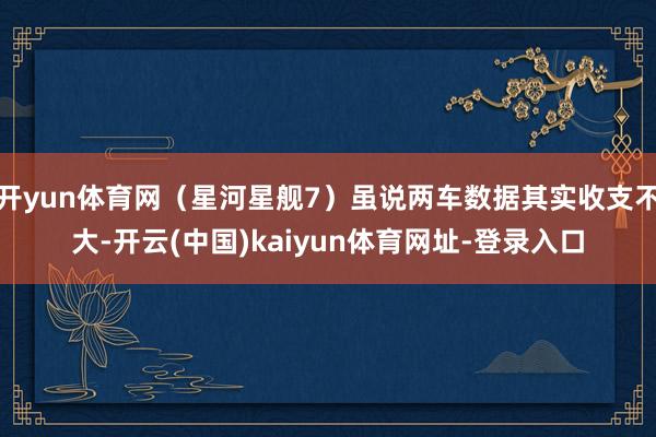 开yun体育网（星河星舰7）虽说两车数据其实收支不大-开云(中国)kaiyun体育网址-登录入口