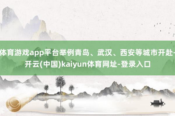 体育游戏app平台举例青岛、武汉、西安等城市开赴-开云(中国)kaiyun体育网址-登录入口