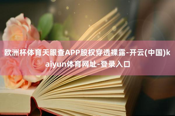 欧洲杯体育天眼查APP股权穿透裸露-开云(中国)kaiyun体育网址-登录入口
