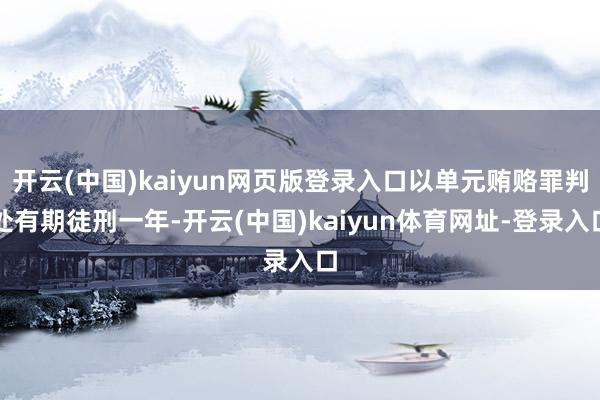 开云(中国)kaiyun网页版登录入口以单元贿赂罪判处有期徒刑一年-开云(中国)kaiyun体育网址-登录入口