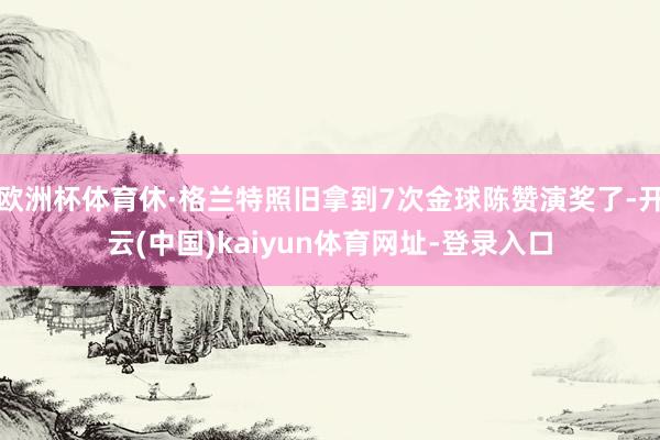 欧洲杯体育休·格兰特照旧拿到7次金球陈赞演奖了-开云(中国)kaiyun体育网址-登录入口