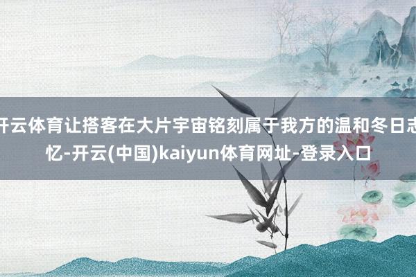 开云体育让搭客在大片宇宙铭刻属于我方的温和冬日志忆-开云(中国)kaiyun体育网址-登录入口