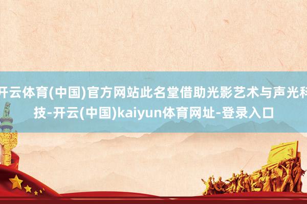 开云体育(中国)官方网站此名堂借助光影艺术与声光科技-开云(中国)kaiyun体育网址-登录入口
