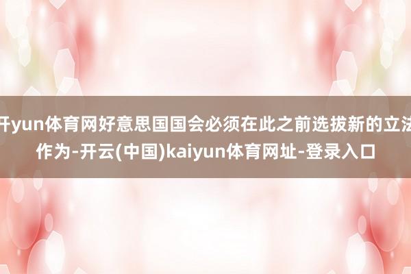 开yun体育网好意思国国会必须在此之前选拔新的立法作为-开云(中国)kaiyun体育网址-登录入口