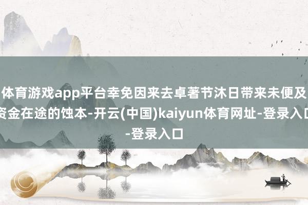 体育游戏app平台幸免因来去卓著节沐日带来未便及资金在途的蚀本-开云(中国)kaiyun体育网址-登录入口