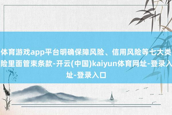 体育游戏app平台明确保障风险、信用风险等七大类风险里面管束条款-开云(中国)kaiyun体育网址-登录入口