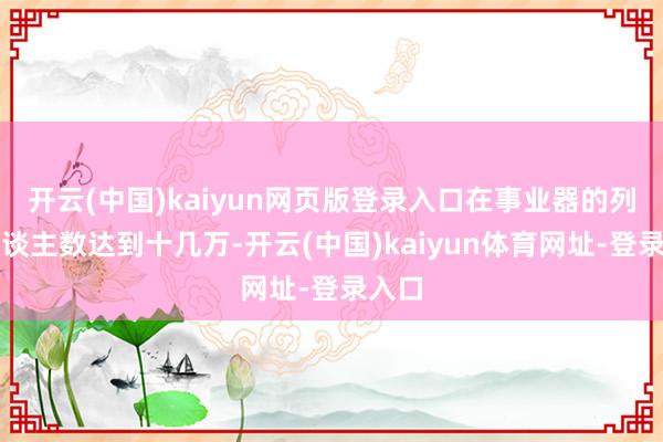 开云(中国)kaiyun网页版登录入口在事业器的列队东谈主数达到十几万-开云(中国)kaiyun体育网址-登录入口