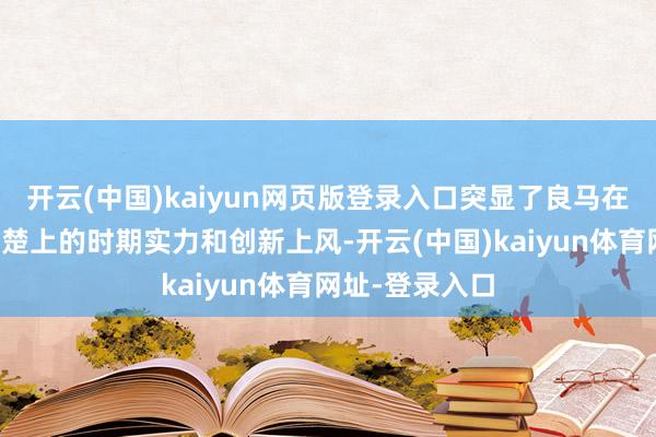 开云(中国)kaiyun网页版登录入口突显了良马在这两项平视清楚上的时期实力和创新上风-开云(中国)kaiyun体育网址-登录入口