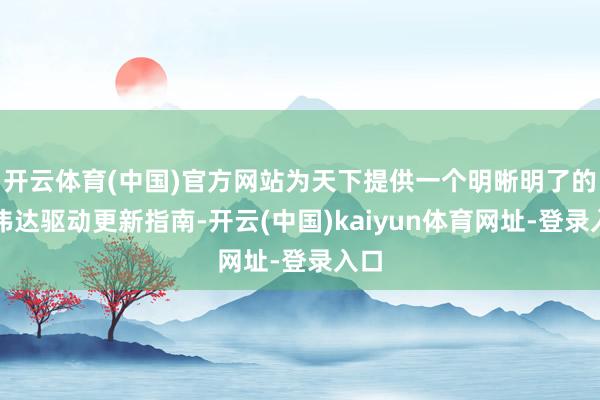 开云体育(中国)官方网站为天下提供一个明晰明了的英伟达驱动更新指南-开云(中国)kaiyun体育网址-登录入口