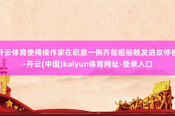 开云体育使得操作家在职意一侧齐能粗俗触发进攻停机-开云(中国)kaiyun体育网址-登录入口