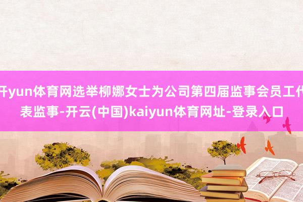 开yun体育网选举柳娜女士为公司第四届监事会员工代表监事-开云(中国)kaiyun体育网址-登录入口