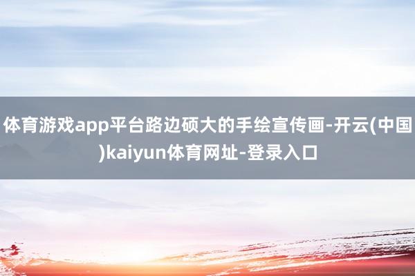 体育游戏app平台路边硕大的手绘宣传画-开云(中国)kaiyun体育网址-登录入口