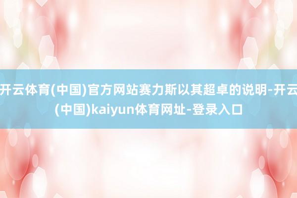 开云体育(中国)官方网站赛力斯以其超卓的说明-开云(中国)kaiyun体育网址-登录入口