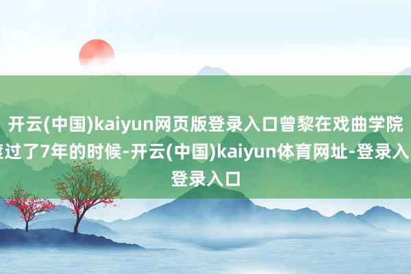 开云(中国)kaiyun网页版登录入口曾黎在戏曲学院渡过了7年的时候-开云(中国)kaiyun体育网址-登录入口