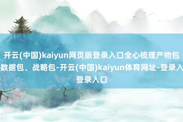开云(中国)kaiyun网页版登录入口全心梳理产物包、数据包、战略包-开云(中国)kaiyun体育网址-登录入口