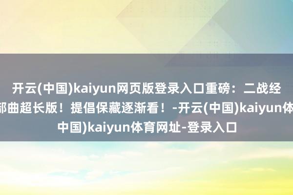 开云(中国)kaiyun网页版登录入口重磅：二战经典大片瓦尔特二部曲超长版！提倡保藏逐渐看！-开云(中国)kaiyun体育网址-登录入口