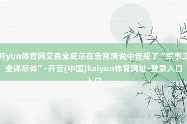 开yun体育网艾森豪威尔在告别演说中告戒了“军事工业详尽体”-开云(中国)kaiyun体育网址-登录入口