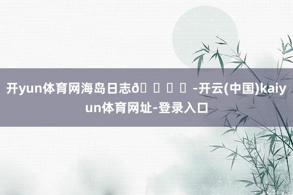 开yun体育网海岛日志🏝️-开云(中国)kaiyun体育网址-登录入口
