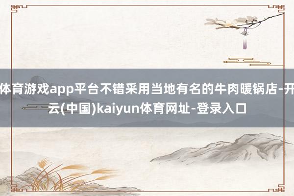 体育游戏app平台不错采用当地有名的牛肉暖锅店-开云(中国)kaiyun体育网址-登录入口