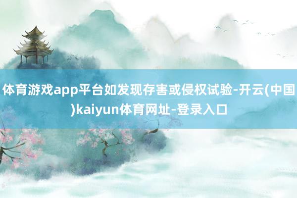 体育游戏app平台如发现存害或侵权试验-开云(中国)kaiyun体育网址-登录入口