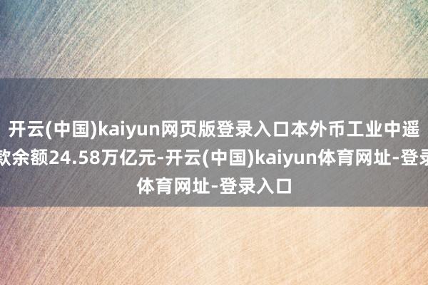 开云(中国)kaiyun网页版登录入口本外币工业中遥远贷款余额24.58万亿元-开云(中国)kaiyun体育网址-登录入口