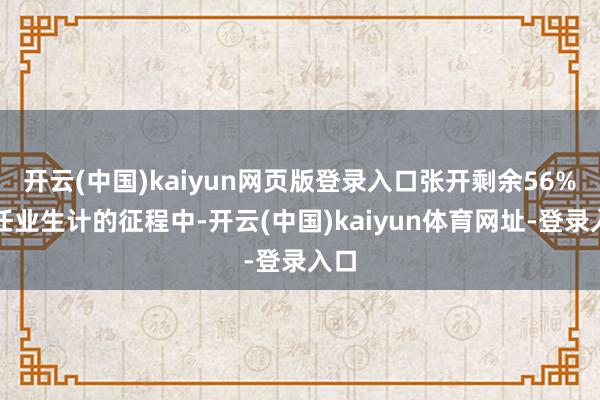 开云(中国)kaiyun网页版登录入口张开剩余56%在任业生计的征程中-开云(中国)kaiyun体育网址-登录入口