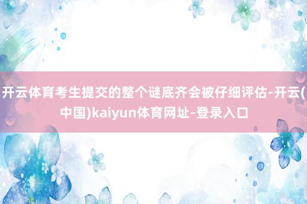 开云体育考生提交的整个谜底齐会被仔细评估-开云(中国)kaiyun体育网址-登录入口