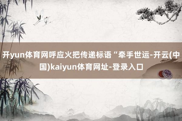 开yun体育网呼应火把传递标语“牵手世运-开云(中国)kaiyun体育网址-登录入口