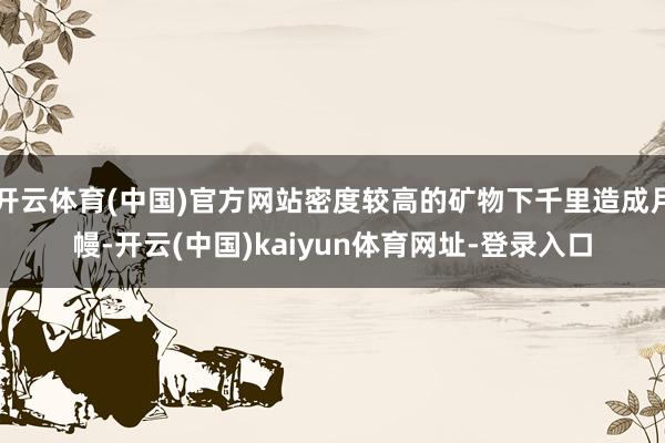 开云体育(中国)官方网站密度较高的矿物下千里造成月幔-开云(中国)kaiyun体育网址-登录入口