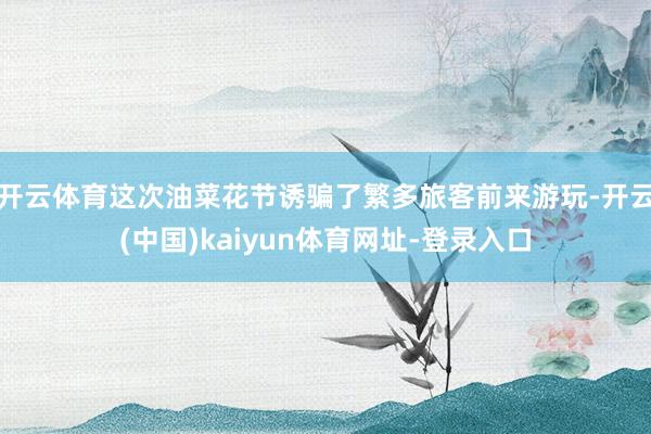 开云体育这次油菜花节诱骗了繁多旅客前来游玩-开云(中国)kaiyun体育网址-登录入口