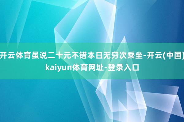 开云体育虽说二十元不错本日无穷次乘坐-开云(中国)kaiyun体育网址-登录入口